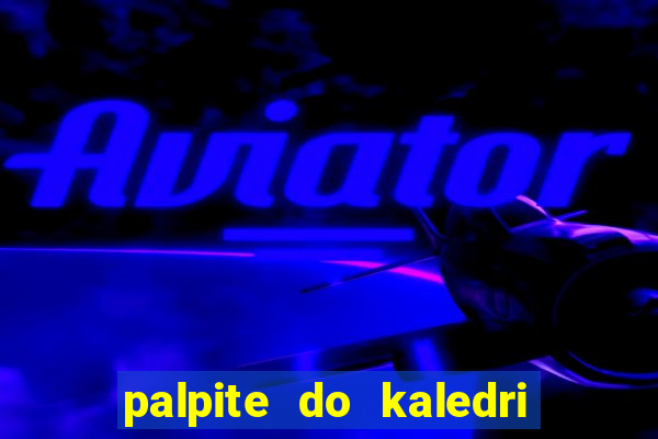 palpite do kaledri para o jogo do bicho